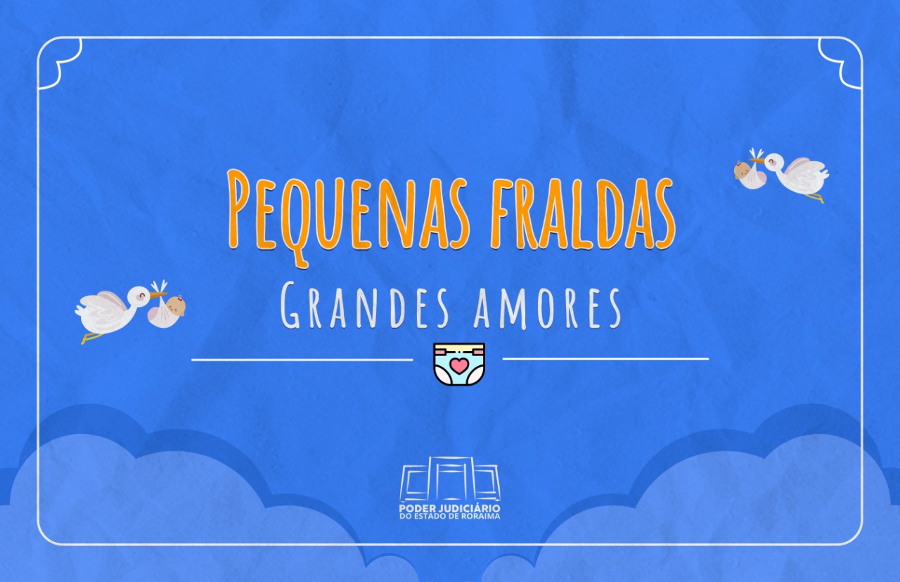 Imagem colorida ilustrativa em formato retangular com o fundo azul claro simula o céu com nuvens com duas cegonhas sobrevoando com bebês, centralizado está o texto “ Pequenas fraldas, grandes amores” .Abaixo,  está o logotipo do TJRR.