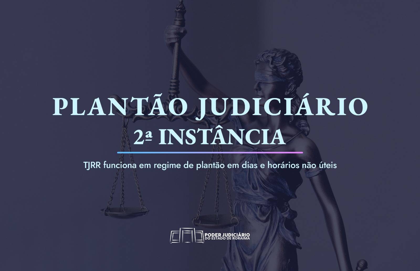 Imagem colorida com o fundo azul mostra a estátua dama da justiça Têmis. No centro, sobre a imagem está escrito o texto na cor azul claro, “ Plantão Judiciário, 2ª Instância, TJRR funciona em regime de plantão em dias e horários não úteis. Abaixo a logo do Poder Judiciário. 