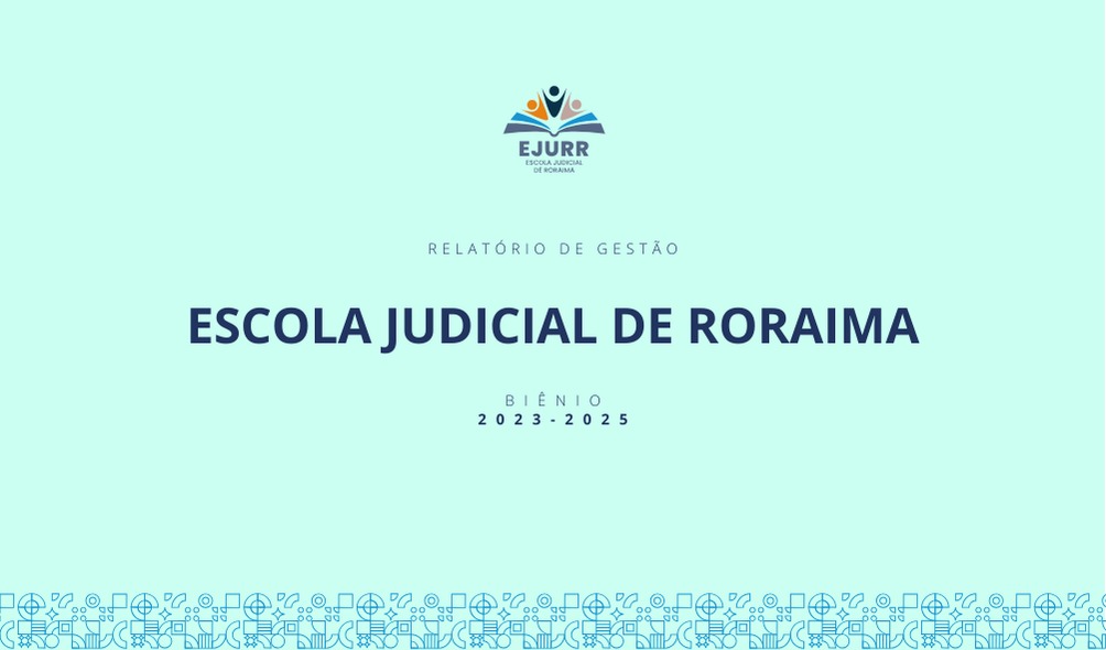  Foto mostra banner com a logo da Ejurr, sendo um livro aberto com alguns desenhos que simbolizam pessoas saindo dele. Abaixo do símbolo os textos: "EJURR - Escola Judicial de Roraima"; Relatório de Gestão; Escola Judicial de Roraima; Biênio 2023-2025   