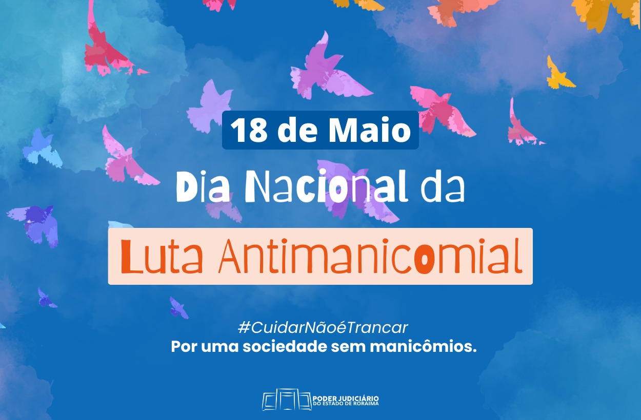 Cartaz digital do Poder Judiciário de Roraima para o Dia Nacional da Luta Antimanicomial (18 de maio), com fundo azul celeste, pássaros coloridos e frases de destaque como #CuidarNãoÉTrancar e Por uma sociedade sem manicômios, promovendo o cuidado em liberdade e o fim da institucionalização em hospitais psiquiátricos. Cartaz digital do Poder Judiciário de Roraima para o Dia Nacional da Luta Antimanicomial (18 de maio), com fundo azul celeste, pássaros coloridos e frases de destaque como #CuidarNãoÉTrancar e Por uma sociedade sem manicômios, promovendo o cuidado em liberdade e o fim da institucionalização em hospitais psiquiátricos.