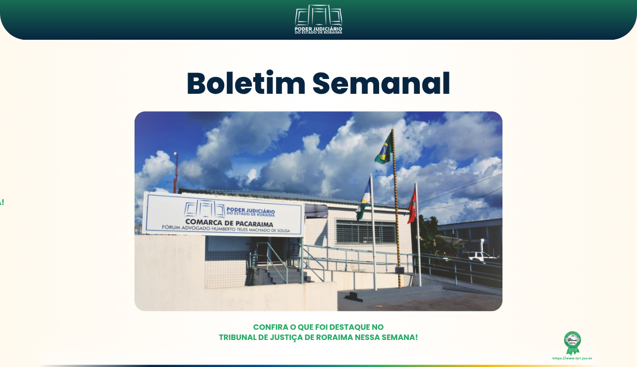 Imagem do boletim semanal do Tribunal de Justiça de Roraima. No topo, há o logotipo do TJRR com o nome “Poder Judiciário do Estado de Roraima”. Em destaque, está escrito “Boletim Semanal” em letras grandes e azuis. Abaixo, uma foto mostra a fachada do Fórum de Pacaraima, prédio branco com colunas verticais e janelas azuis. Há bandeiras hasteadas e palmeiras no jardim. Na parte inferior da imagem, está a frase: “Confira o que foi destaque no Tribunal de Justiça de Roraima nessa semana!” em verde.