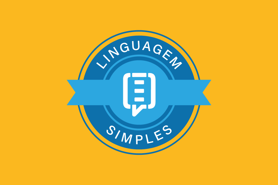 Imagem colorida com fundo amarelo. Ao centro, há um selo circular em tons de azul, com uma faixa horizontal também azul atravessando o meio. Dentro do selo, o texto em letras brancas diz "LINGUAGEM SIMPLES", com "LINGUAGEM" na parte superior do círculo e "SIMPLES" na inferior. No centro da faixa, há um ícone branco representando um balão de fala com três linhas horizontais, sugerindo um texto ou diálogo. Imagem colorida com fundo amarelo. Ao centro, há um selo circular em tons de azul, com uma faixa horizontal também azul atravessando o meio. Dentro do selo, o texto em letras brancas diz "LINGUAGEM SIMPLES", com "LINGUAGEM" na parte superior do círculo e "SIMPLES" na inferior. No centro da faixa, há um ícone branco representando um balão de fala com três linhas horizontais, sugerindo um texto ou diálogo.