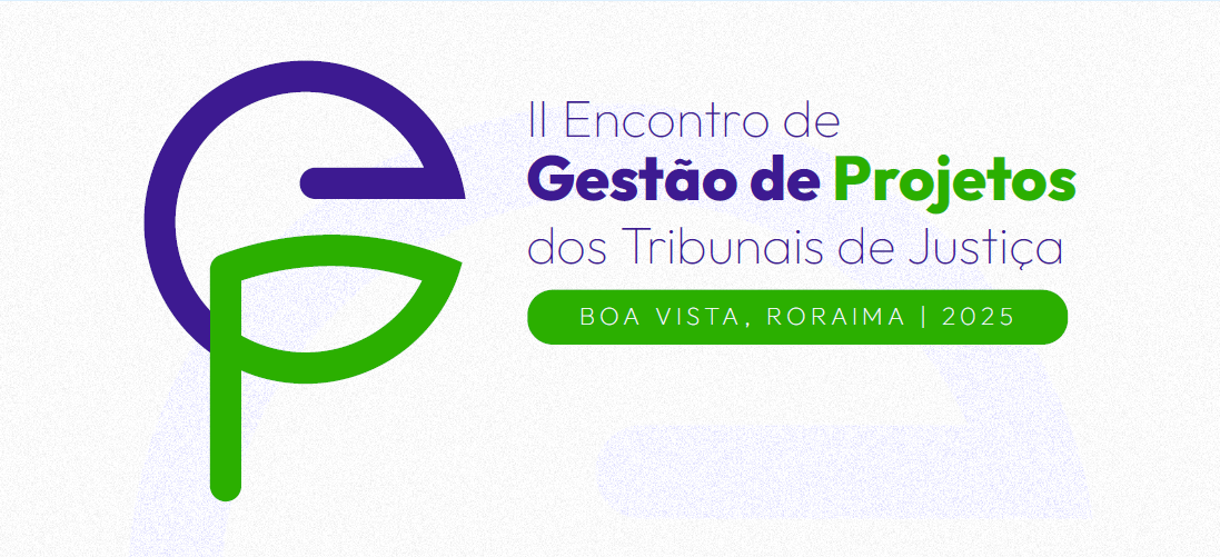 Foto colorida com fundo claro apresenta a identidade visual do II Encontro de Gestão de Projetos dos Tribunais de Justiça, que será realizado em Boa Vista, Roraima, no ano de 2025. À esquerda, há um logotipo estilizado com as letras “G” e “P” entrelaçadas nas cores roxo e verde, representando as iniciais de “Gestão de Projetos”. À direita do logotipo, o texto principal está disposto em três linhas: A primeira linha diz: “II Encontro de” em roxo claro. A segunda linha enfatiza “Gestão de Projetos”, com “Gestão de” em roxo escuro e “Projetos” em verde vibrante. A terceira linha apresenta: “dos Tribunais de Justiça”, em roxo claro. Abaixo, uma faixa verde em formato de botão exibe o local e o ano do evento: “BOA VISTA, RORAIMA | 2025”, com letras brancas. Foto colorida com fundo claro apresenta a identidade visual do II Encontro de Gestão de Projetos dos Tribunais de Justiça, que será realizado em Boa Vista, Roraima, no ano de 2025. À esquerda, há um logotipo estilizado com as letras “G” e “P” entrelaçadas nas cores roxo e verde, representando as iniciais de “Gestão de Projetos”. À direita do logotipo, o texto principal está disposto em três linhas: A primeira linha diz: “II Encontro de” em roxo claro. A segunda linha enfatiza “Gestão de Projetos”, com “Gestão de” em roxo escuro e “Projetos” em verde vibrante. A terceira linha apresenta: “dos Tribunais de Justiça”, em roxo claro. Abaixo, uma faixa verde em formato de botão exibe o local e o ano do evento: “BOA VISTA, RORAIMA | 2025”, com letras brancas.