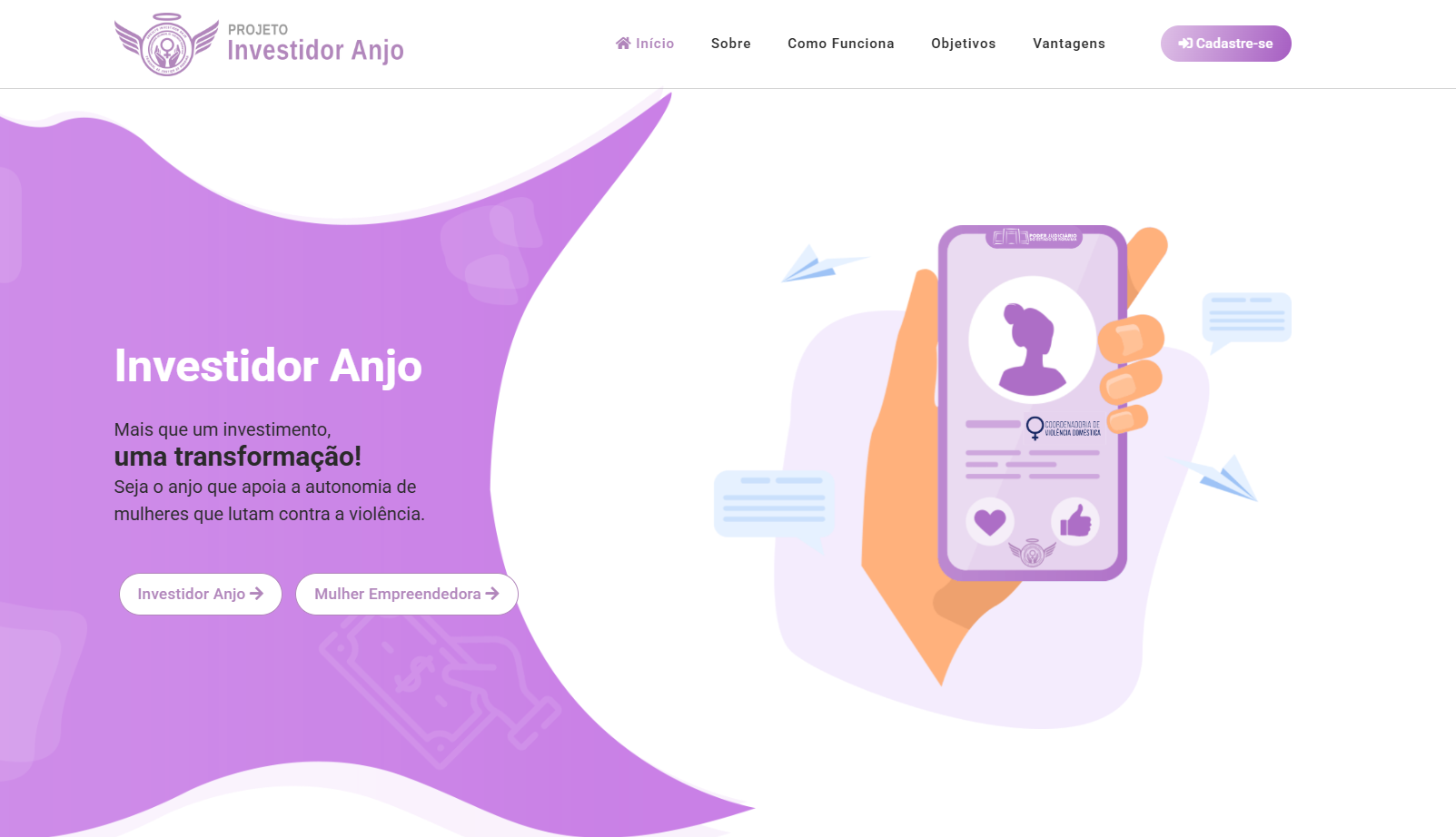 Captura de tela do site do "Projeto Investidor Anjo", com fundo branco e grandes formas orgânicas nas cores lavanda e roxo claro. Na parte superior, o menu do site tem o logo do projeto: um círculo lavanda com asas de anjo e, ao lado, a frase "PROJETO Investidor Anjo". As opções de menu são: "Início", "Sobre", "Como Funciona", "Objetivos", "Vantagens" e um botão "Cadastre-se" em roxo claro. Captura de tela do site do "Projeto Investidor Anjo", com fundo branco e grandes formas orgânicas nas cores lavanda e roxo claro. Na parte superior, o menu do site tem o logo do projeto: um círculo lavanda com asas de anjo e, ao lado, a frase "PROJETO Investidor Anjo". As opções de menu são: "Início", "Sobre", "Como Funciona", "Objetivos", "Vantagens" e um botão "Cadastre-se" em roxo claro.